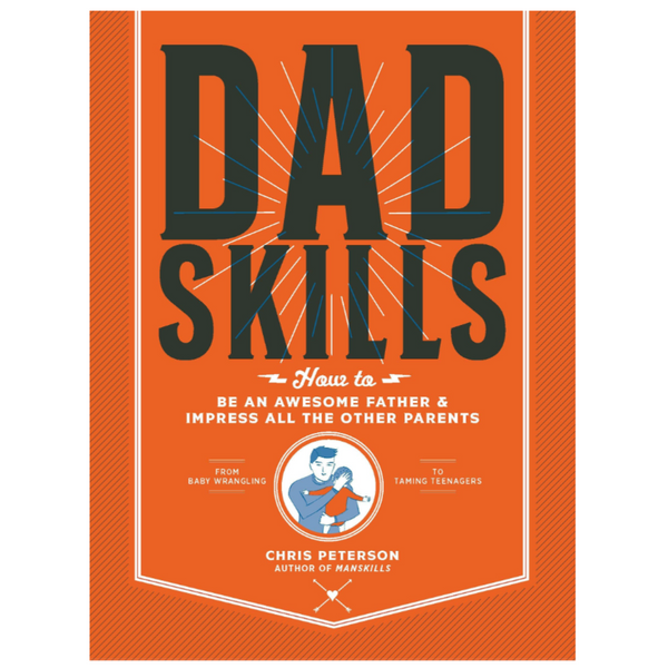 Dad Skills: How to Be an Awesome Father and Impress All the Other Parents